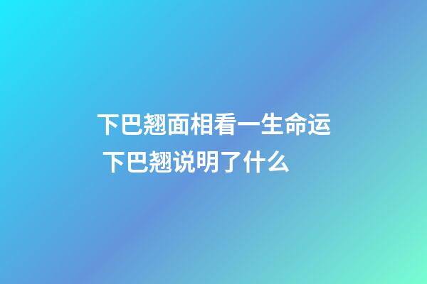 下巴翘面相看一生命运 下巴翘说明了什么